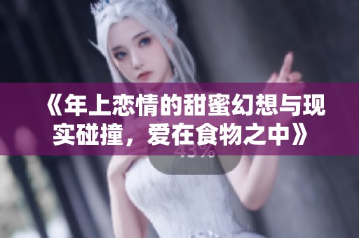 《年上恋情的甜蜜幻想与现实碰撞，爱在食物之中》