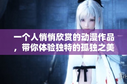 一个人悄悄欣赏的动漫作品，带你体验独特的孤独之美