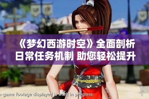 《梦幻西游时空》全面剖析日常任务机制 助您轻松提升角色等级