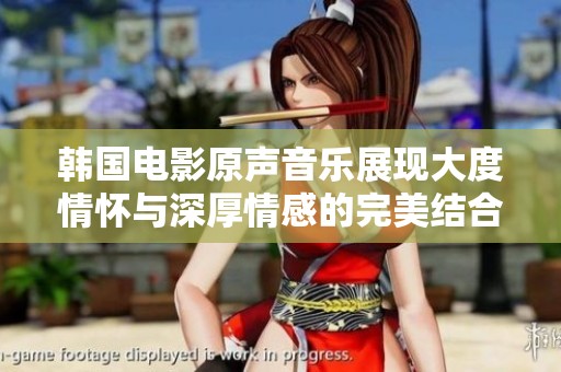 韩国电影原声音乐展现大度情怀与深厚情感的完美结合