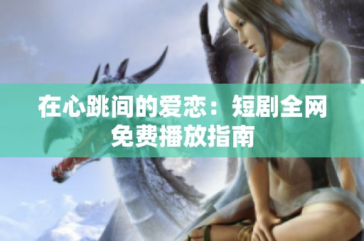 在心跳间的爱恋：短剧全网免费播放指南