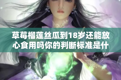 草莓榴莲丝瓜到18岁还能放心食用吗你的判断标准是什么