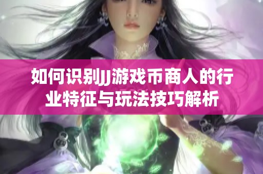 如何识别JJ游戏币商人的行业特征与玩法技巧解析