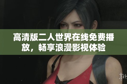 高清版二人世界在线免费播放，畅享浪漫影视体验