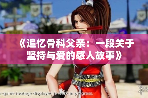 《追忆骨科父亲：一段关于坚持与爱的感人故事》