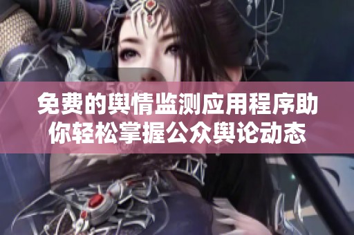 免费的舆情监测应用程序助你轻松掌握公众舆论动态