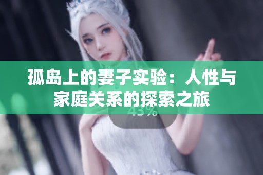 孤岛上的妻子实验：人性与家庭关系的探索之旅