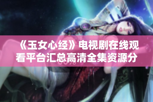 《玉女心经》电视剧在线观看平台汇总高清全集资源分享