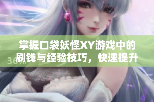 掌握口袋妖怪XY游戏中的刷钱与经验技巧，快速提升战斗实力的秘籍