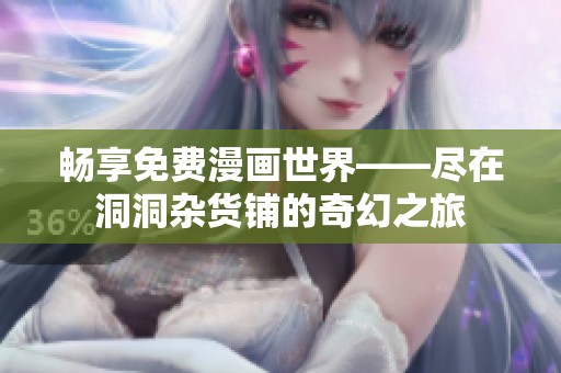 畅享免费漫画世界——尽在洞洞杂货铺的奇幻之旅