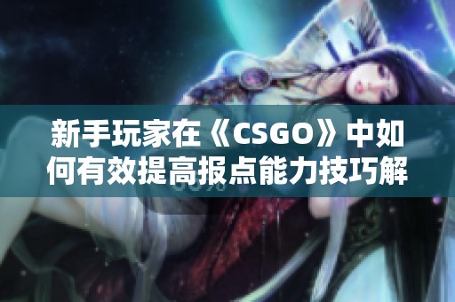 新手玩家在《CSGO》中如何有效提高报点能力技巧解析