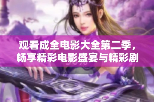 观看成全电影大全第二季，畅享精彩电影盛宴与精彩剧情