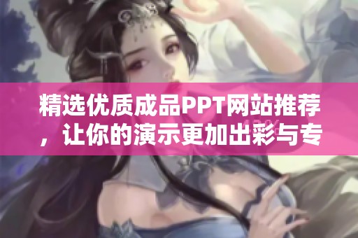 精选优质成品PPT网站推荐，让你的演示更加出彩与专业