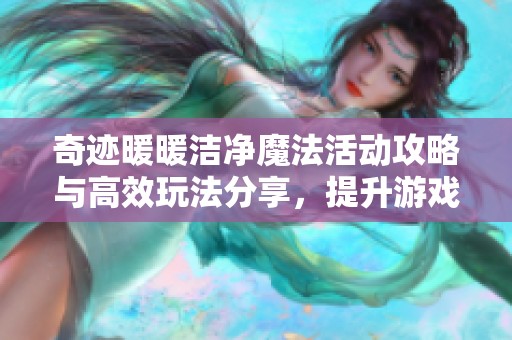 奇迹暖暖洁净魔法活动攻略与高效玩法分享，提升游戏效率秘诀