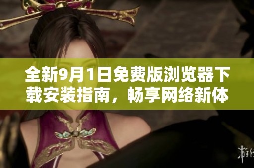 全新9月1日免费版浏览器下载安装指南，畅享网络新体验