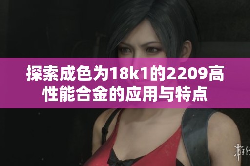 探索成色为18k1的2209高性能合金的应用与特点