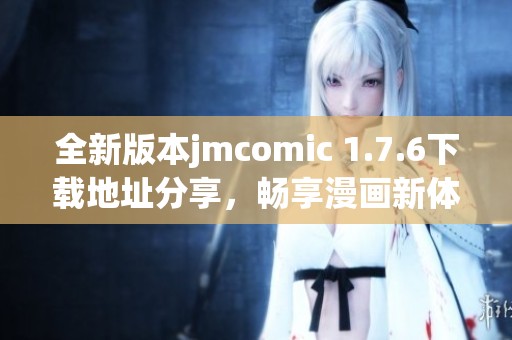 全新版本jmcomic 1.7.6下载地址分享，畅享漫画新体验