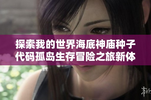 探索我的世界海底神庙种子代码孤岛生存冒险之旅新体验
