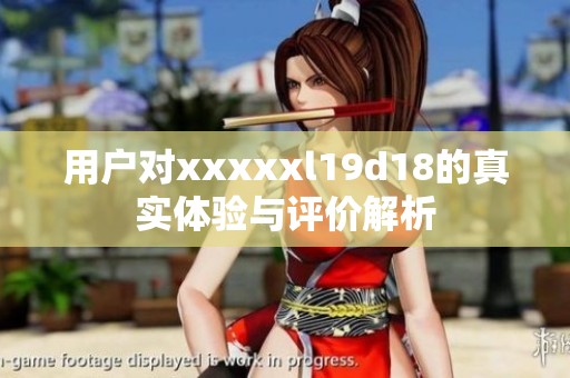 用户对xxxxxl19d18的真实体验与评价解析