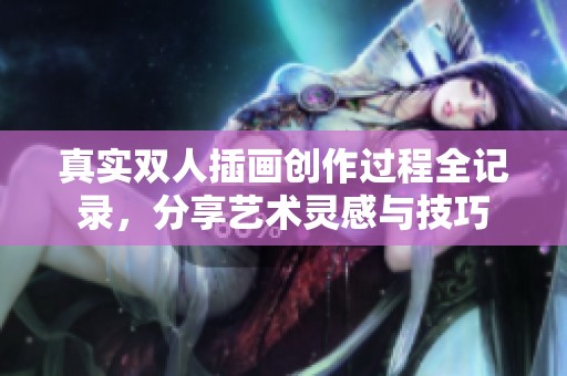真实双人插画创作过程全记录，分享艺术灵感与技巧