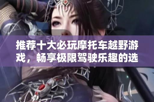 推荐十大必玩摩托车越野游戏，畅享极限驾驶乐趣的选择