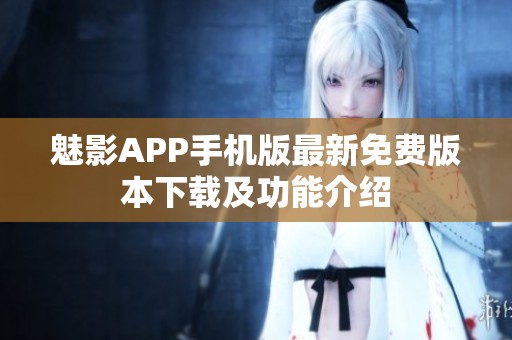 魅影APP手机版最新免费版本下载及功能介绍