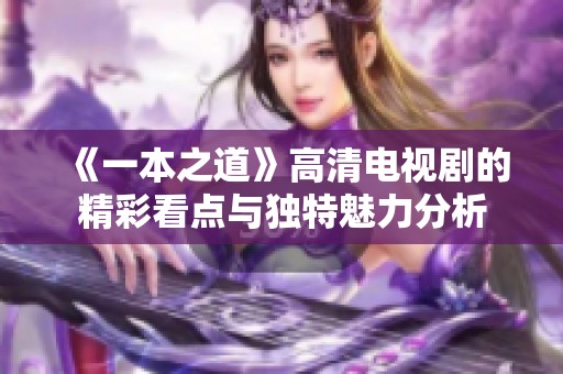 《一本之道》高清电视剧的精彩看点与独特魅力分析