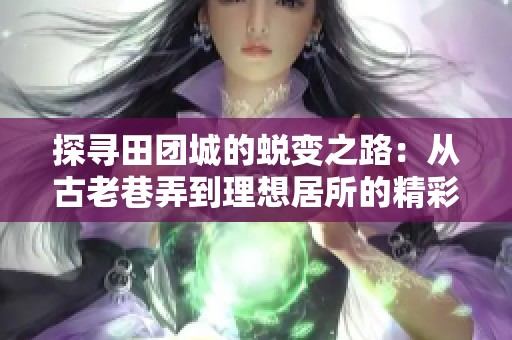 探寻田团城的蜕变之路：从古老巷弄到理想居所的精彩变迁