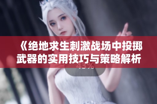 《绝地求生刺激战场中投掷武器的实用技巧与策略解析》