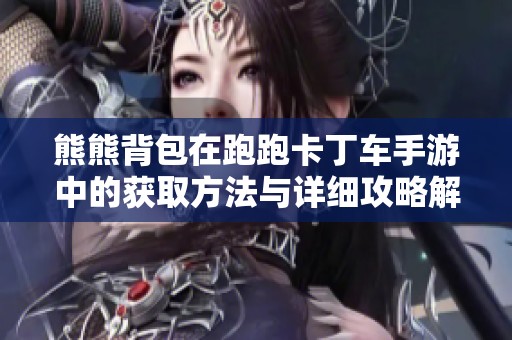 熊熊背包在跑跑卡丁车手游中的获取方法与详细攻略解析