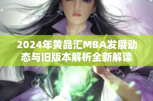 2024年黄品汇MBA发展动态与旧版本解析全新解读