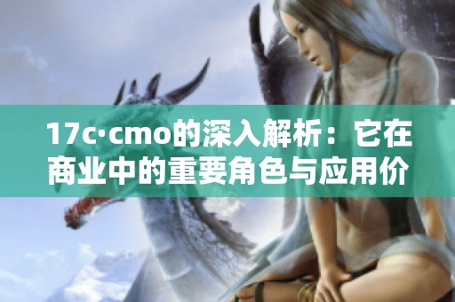 17c·cmo的深入解析：它在商业中的重要角色与应用价值