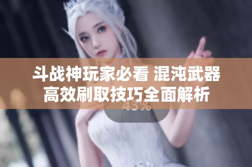 斗战神玩家必看 混沌武器高效刷取技巧全面解析
