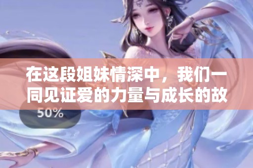 在这段姐妹情深中，我们一同见证爱的力量与成长的故事