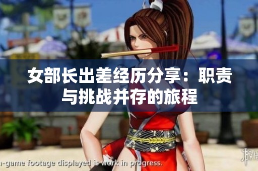 女部长出差经历分享：职责与挑战并存的旅程