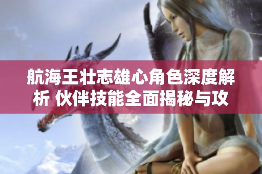 航海王壮志雄心角色深度解析 伙伴技能全面揭秘与攻略