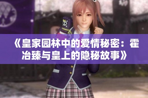 《皇家园林中的爱情秘密：霍冶臻与皇上的隐秘故事》