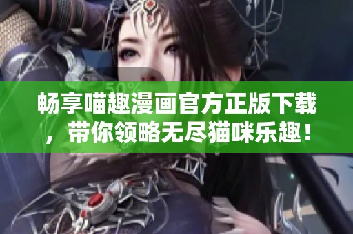 畅享喵趣漫画官方正版下载，带你领略无尽猫咪乐趣！