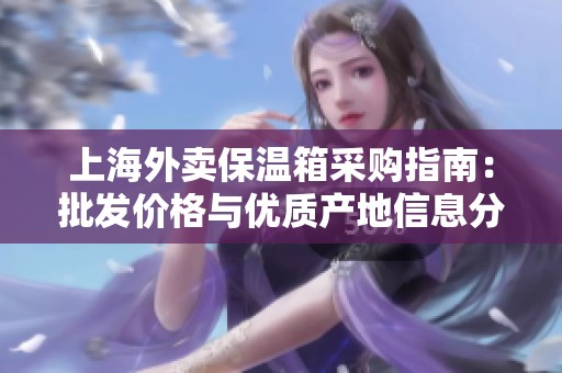 上海外卖保温箱采购指南：批发价格与优质产地信息分享