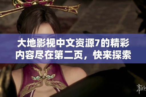 大地影视中文资源7的精彩内容尽在第二页，快来探索吧