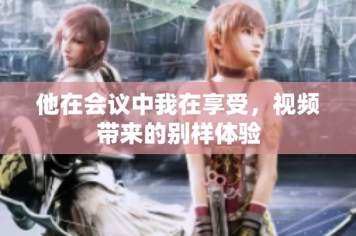 他在会议中我在享受，视频带来的别样体验