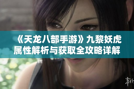 《天龙八部手游》九黎妖虎属性解析与获取全攻略详解