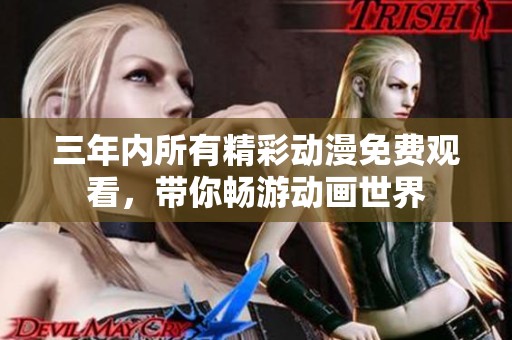 三年内所有精彩动漫免费观看，带你畅游动画世界