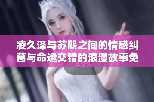 凌久泽与苏熙之间的情感纠葛与命运交错的浪漫故事免费阅读