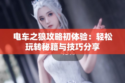 电车之狼攻略初体验：轻松玩转秘籍与技巧分享