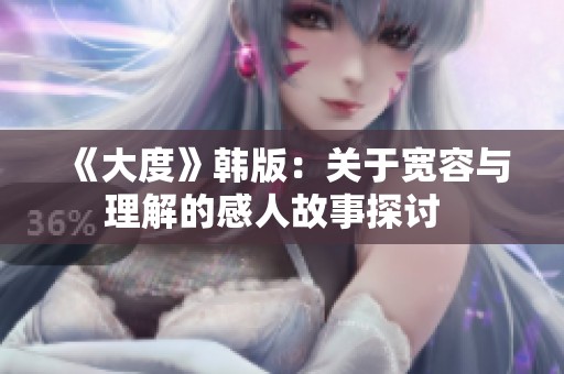《大度》韩版：关于宽容与理解的感人故事探讨  