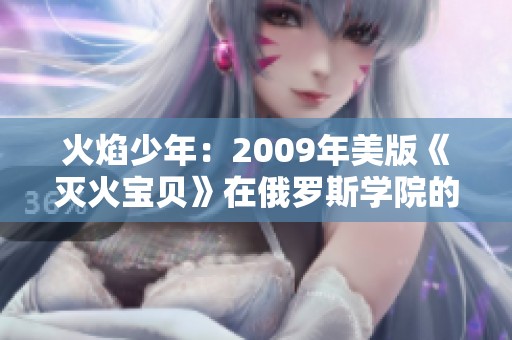 火焰少年：2009年美版《灭火宝贝》在俄罗斯学院的精彩表现