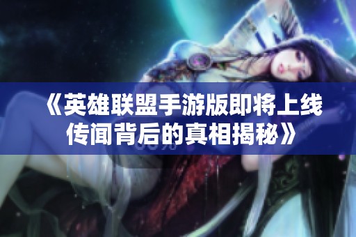 《英雄联盟手游版即将上线 传闻背后的真相揭秘》