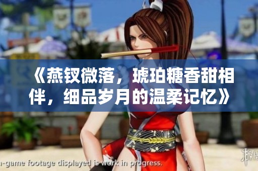 《燕钗微落，琥珀糖香甜相伴，细品岁月的温柔记忆》