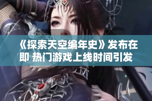 《探索天空编年史》发布在即 热门游戏上线时间引发玩家期待